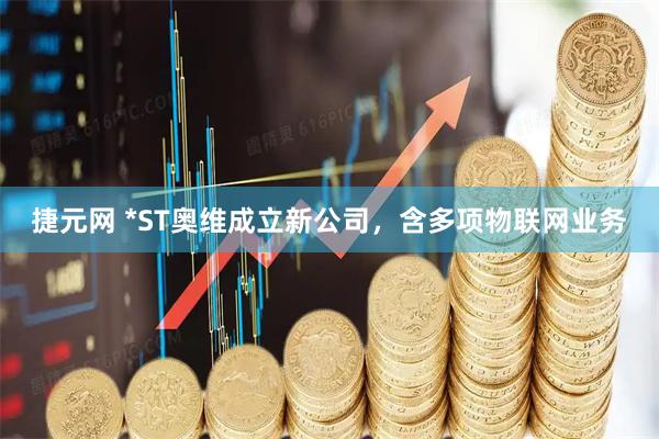 捷元网 *ST奥维成立新公司，含多项物联网业务