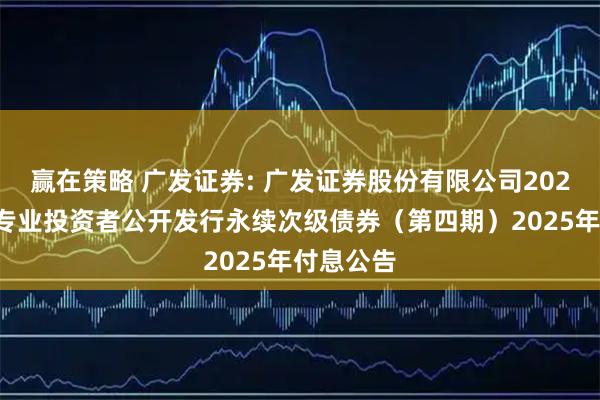 赢在策略 广发证券: 广发证券股份有限公司2023年面向专业投资者公开发行永续次级债券（第四期）2025年付息公告