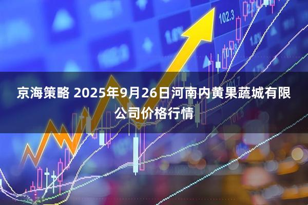 京海策略 2025年9月26日河南内黄果蔬城有限公司价格行情