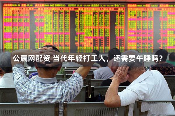 公赢网配资 当代年轻打工人，还需要午睡吗？