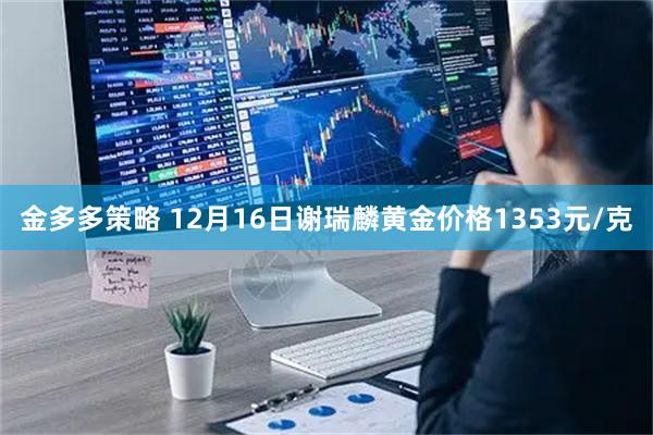 金多多策略 12月16日谢瑞麟黄金价格1353元/克