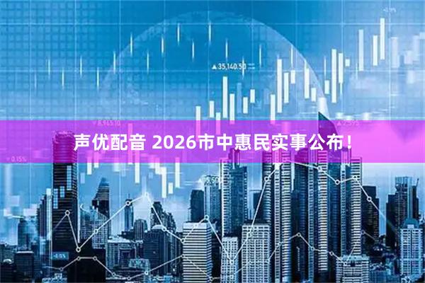 声优配音 2026市中惠民实事公布！