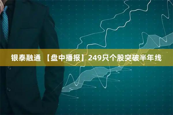 银泰融通 【盘中播报】249只个股突破半年线