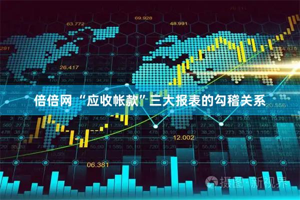 倍倍网 “应收帐款”三大报表的勾稽关系