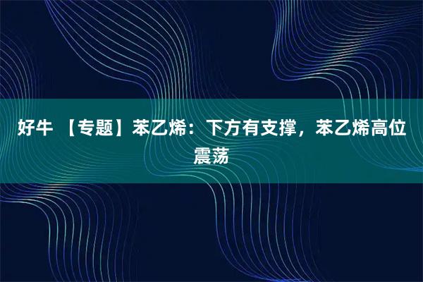 好牛 【专题】苯乙烯：下方有支撑，苯乙烯高位震荡