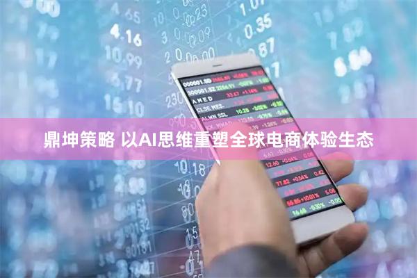 鼎坤策略 以AI思维重塑全球电商体验生态