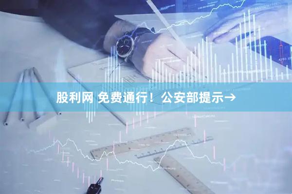 股利网 免费通行!公安部提示→